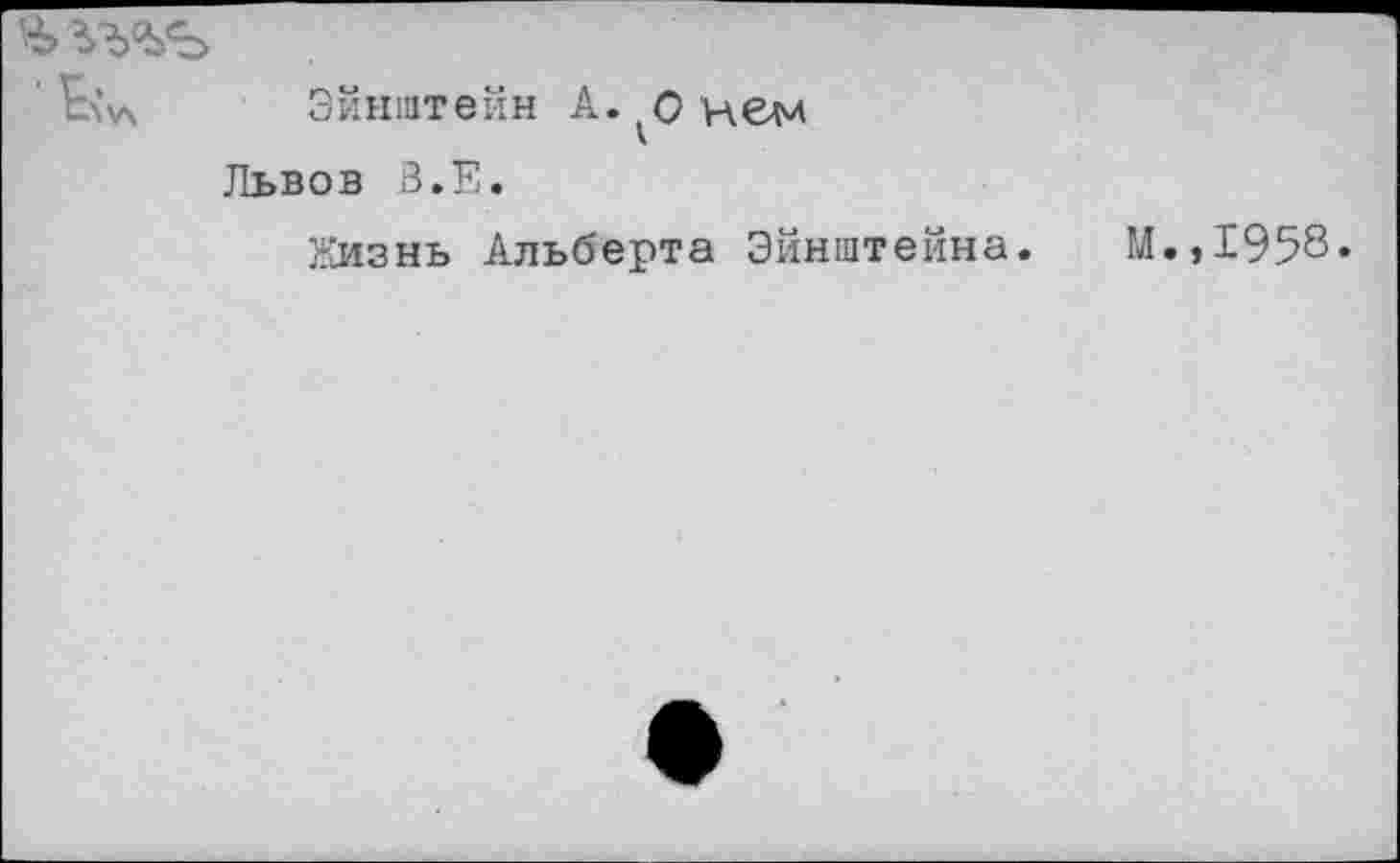 ﻿Эйнштейн А. ^0 неги
Львов В.Е.
Жизнь Альберта Эйнштейна. М.,1958»